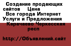 Создание продающих сайтов  › Цена ­ 5000-10000 - Все города Интернет » Услуги и Предложения   . Карачаево-Черкесская респ.